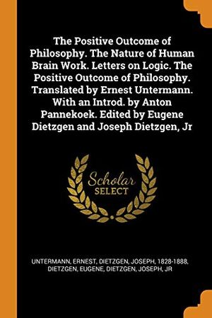 Cover Art for 9780353159204, The Positive Outcome of Philosophy. The Nature of Human Brain Work. Letters on Logic. The Positive Outcome of Philosophy. Translated by Ernest ... by Eugene Dietzgen and Joseph Dietzgen, Jr by Untermann Ernest, 1828-1888, Dietzgen Joseph, Dietzgen Eugene