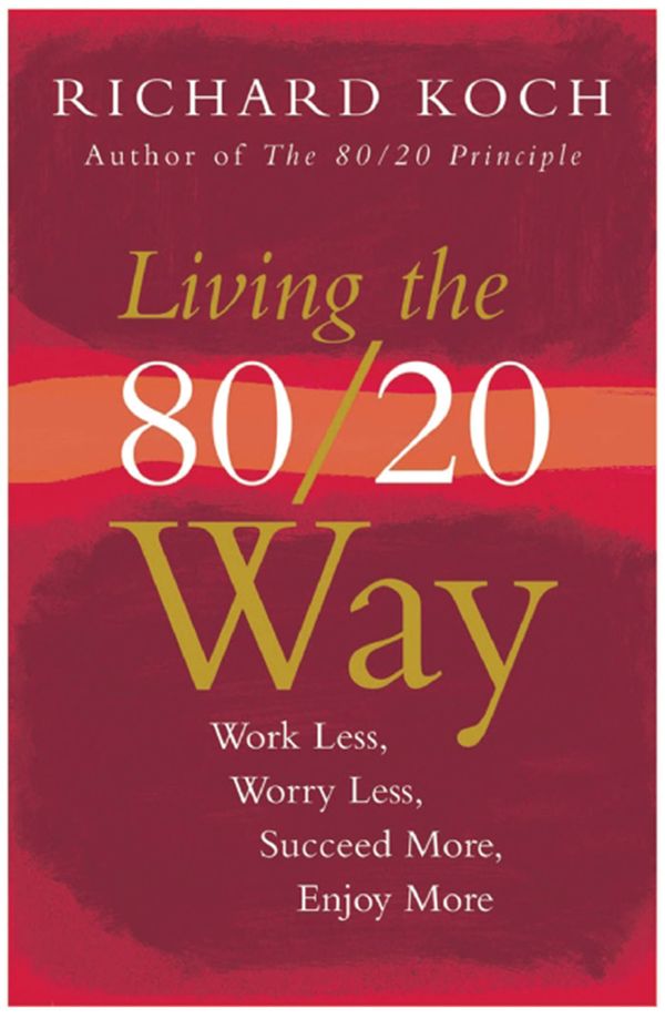 Cover Art for 9781857884869, Living the 80/20 Way: Work Less, Worry Less, Succeed More, Enjoy More - Use The 80/20 Principle to invest and save money, improve relationships and become happier by Richard Koch