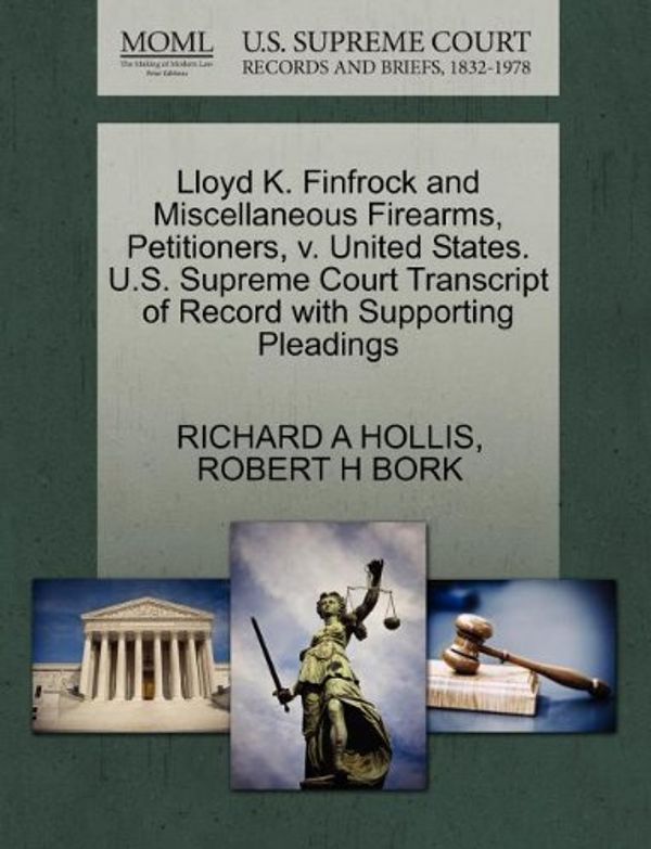 Cover Art for 9781270657392, Lloyd K. Finfrock and Miscellaneous Firearms, Petitioners, v. United States. U.S. Supreme Court Transcript of Record with Supporting Pleadings by Richard A. Hollis, Robert H. Bork