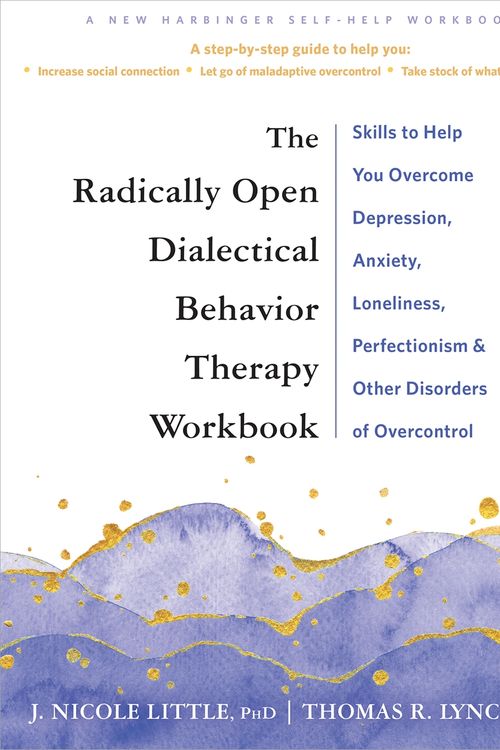 Cover Art for 9781648480782, The Radically Open Dialectical Behavior Therapy Workbook: Skills to Help You Overcome Depression, Anxiety, Loneliness, Perfectionism, and Other Disorders of Overcontrol by Little PhD, J Nicole, Lynch PhD Fbpss, Thomas R