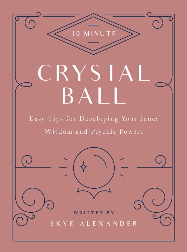 Cover Art for 9781592338818, 10-Minute Crystal Ball: Easy Tips for Developing Your Inner Wisdom and Psychic Powers by Skye Alexander