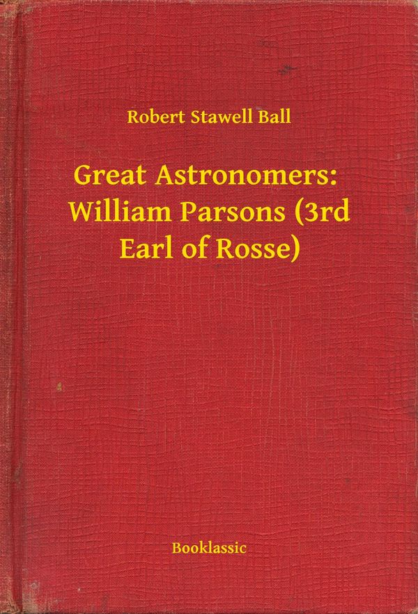 Cover Art for 9789635266678, Great Astronomers: William Parsons (3rd Earl of Rosse) by Robert Stawell Ball