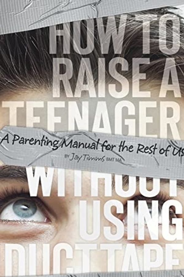 Cover Art for 9780986484209, How to Raise a Teenager Without Using Duct Tape by Jay Timms Bmt Ma CCC