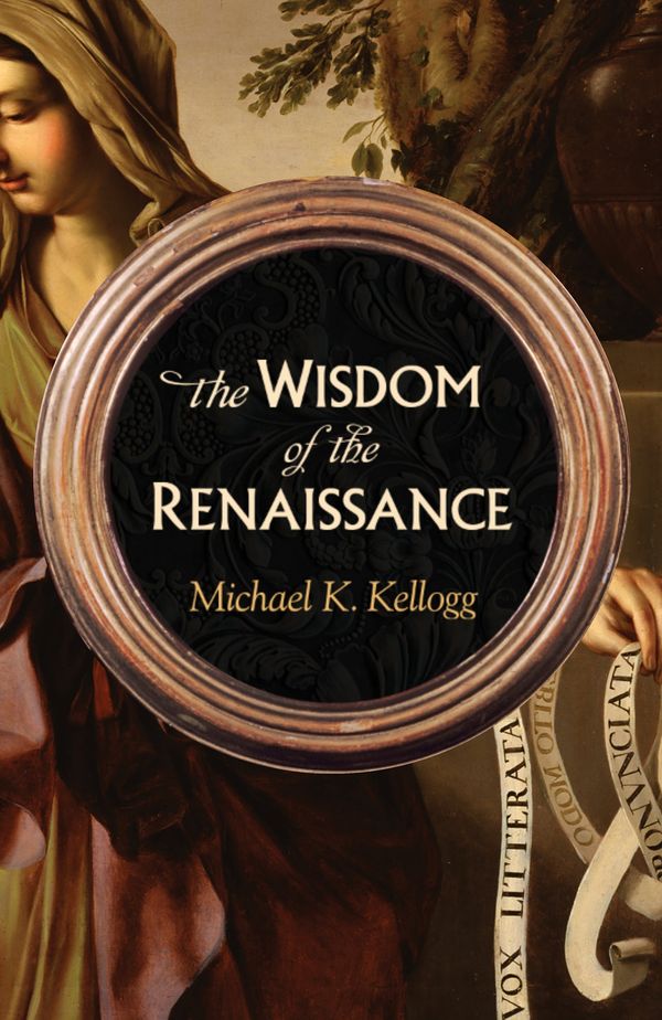 Cover Art for 9781633885189, The Wisdom of the Renaissance by Michael K. Kellogg