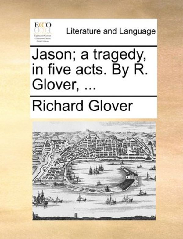 Cover Art for 9781170402696, Jason; A Tragedy, in Five Acts. by R. Glover, ... by Richard Glover