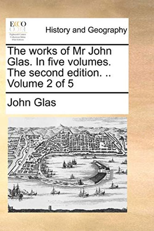 Cover Art for 9781170738535, The Works of MR John Glas. in Five Volumes. the Second Edition. .. Volume 2 of 5 by John Glas