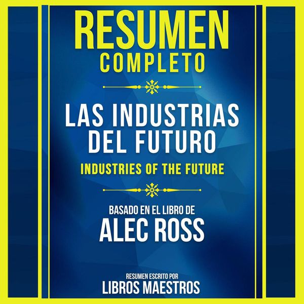 Cover Art for 9781664954687, Resumen Completo: Las Industrias Del Futuro (The Industries Of The Future): Basado En El Libro De Alec Ross - Abridged by Unknown