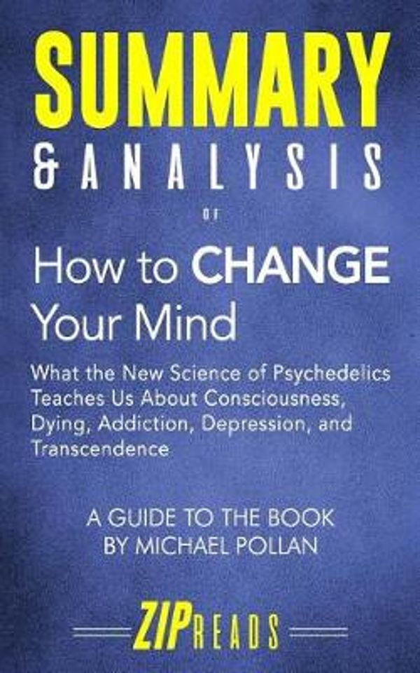 Cover Art for 9781718085497, Summary & Analysis of How to Change Your Mind: What the New Science of Psychedelics Teaches us about Consciousness, Dying, Addiction, Depression | A Guide to the Book by Michael Pollan by Zip Reads