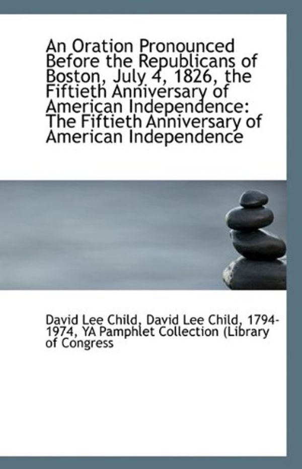 Cover Art for 9781113240811, An Oration Pronounced Before the Republicans of Boston, July 4, 1826, the Fiftieth Anniversary of Am by Lee Child, David Lee Child-Y