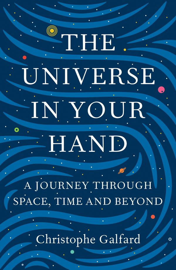 Cover Art for 9781447284093, The Universe in Your HandA Journey Through Space, Time and Beyond by Christophe Galfard