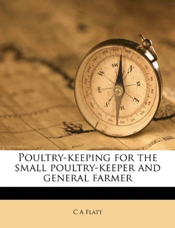 Cover Art for 9781178314250, Poultry-keeping for the small poultry-keeper and general farmer by C A. Flatt