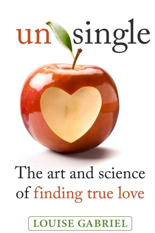 Cover Art for 9781925048315, Unsingle: the Art and Science of Finding True Love by Louise Gabriel