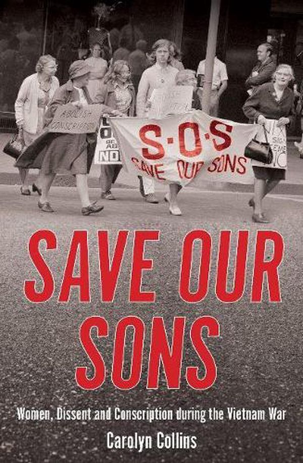Cover Art for 9781925835960, Save our Sons: Women, Dissent and Conscription during the Vietnam War by Carolyn Collins