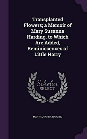 Cover Art for 9781356774432, Transplanted Flowers; a Memoir of Mary Susanna Harding. to Which Are Added, Reminiscences of Little Harry by Mary Susanna Harding