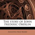 Cover Art for 9781172400140, The Story of John Frederic Oberlin by Augustus Field Beard