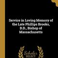 Cover Art for 9780526054398, Service in Loving Memory of the Late Phillips Brooks, D.D., Bishop of Massachusetts by Charles L. Thompson