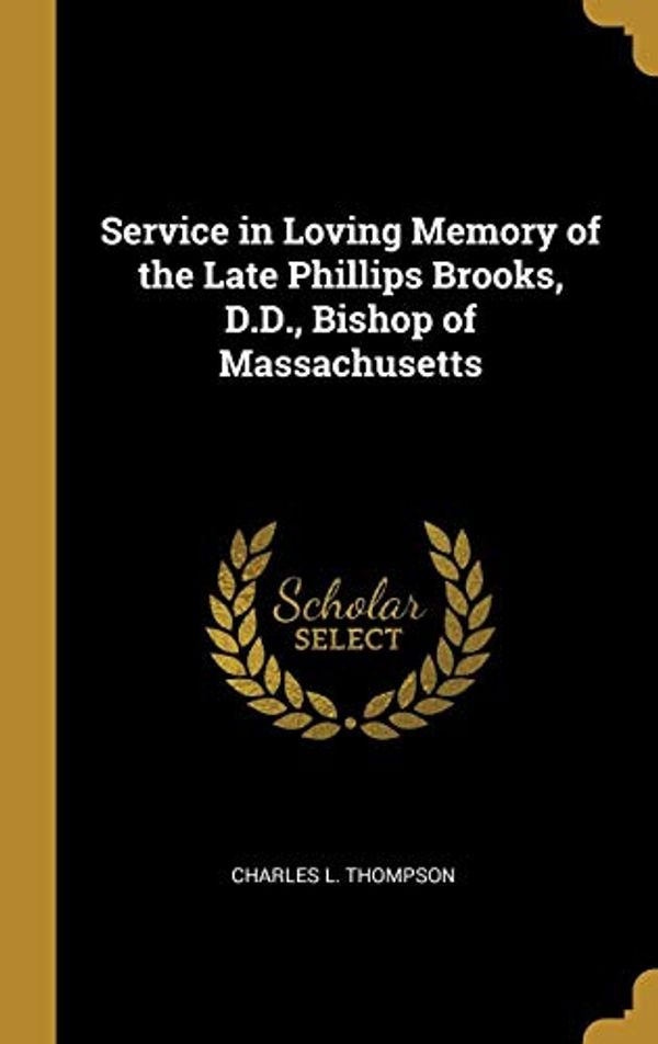 Cover Art for 9780526054398, Service in Loving Memory of the Late Phillips Brooks, D.D., Bishop of Massachusetts by Charles L. Thompson