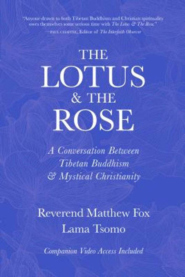 Cover Art for 9780999577004, The Lotus & the Rose: A Conversation Between Tibetan Buddhism & Mystical Christianity by Lama Tsomo, Rev. Matthew Fox