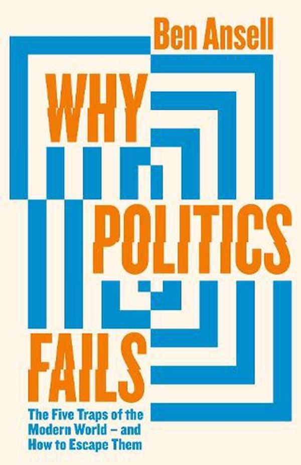 Cover Art for 9780241517628, Why Politics Fails: The Five Traps of the Modern World & How to Escape Them by Ben Ansell