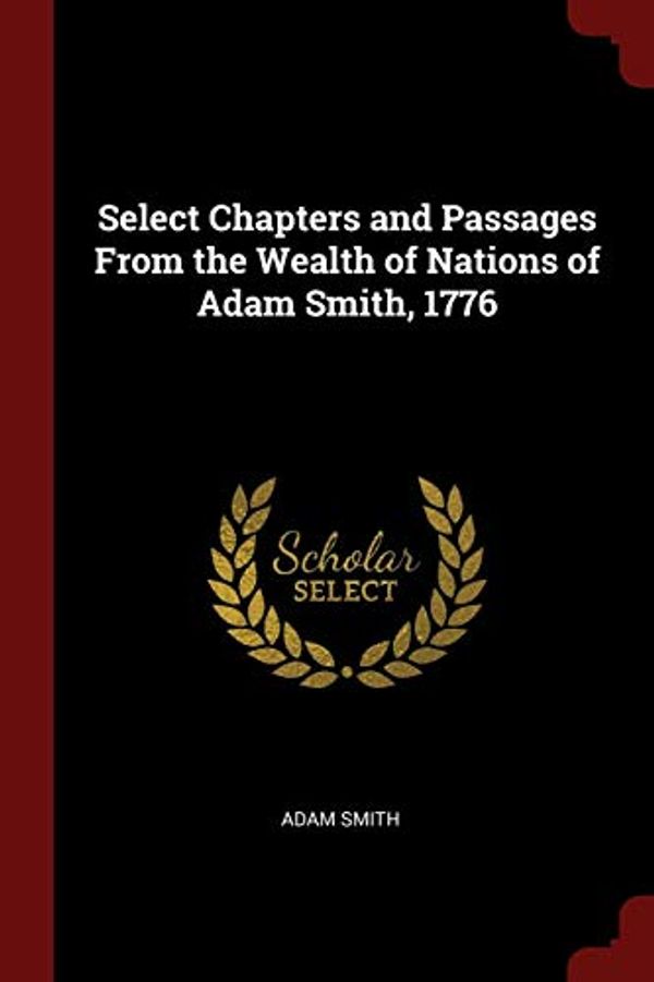 Cover Art for 9781375445627, Select Chapters and Passages From the Wealth of Nations of Adam Smith, 1776 by Adam Smith