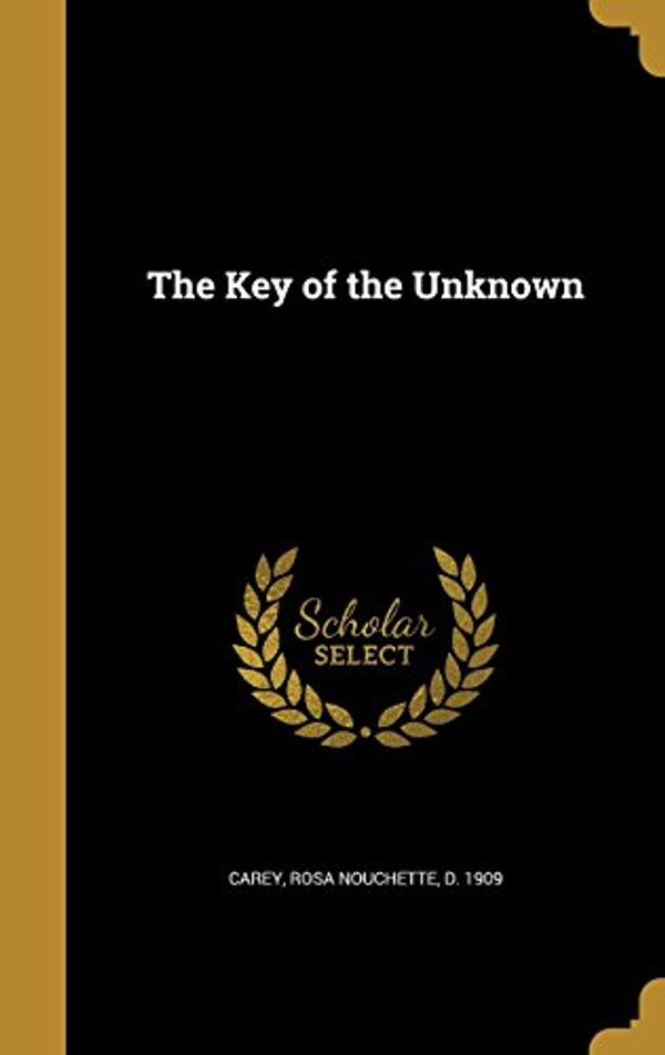 Cover Art for 9781371314644, The Key of the Unknown by Rosa Nouchette D 1909 Carey (creator)