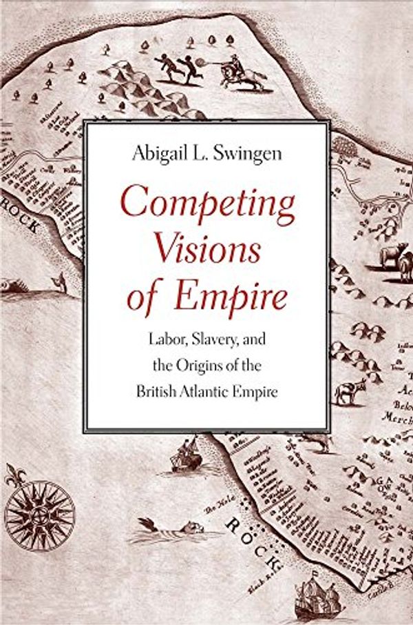 Cover Art for 9780300187540, Competing Visions of Empire: Labor, Slavery, and the Origins of the British Atlantic Empire by Abigail L. Swingen