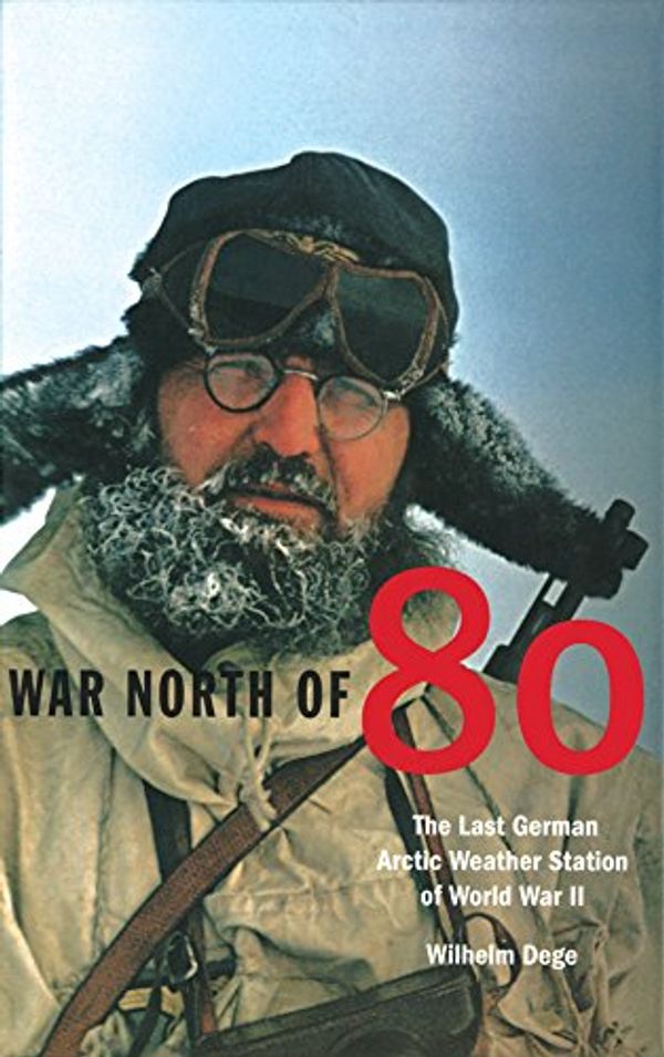 Cover Art for 9781552381106, War North of 80: The Last German Arctic Weather Station of World War II by Wilhelm Dege
