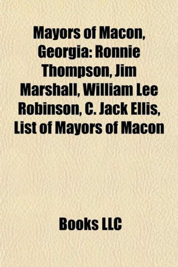 Cover Art for 9781155373867, Mayors of Macon, Georgia: Ronnie Thompson, Jim Marshall, William Lee Robinson, C. Jack Ellis, List of Mayors of Macon, Georgia by Books Llc