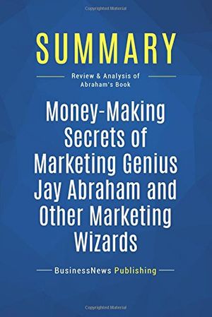 Cover Art for 9782511047668, Summary: Money-Making Secrets of Marketing Genius Jay Abraham and Other Marketing Wizards: Review and Analysis of Abraham's Book by BusinessNews Publishing