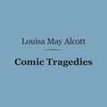 Cover Art for 9781411463486, Comic Tragedies (Barnes & Noble Digital Library): Written by Jo and Meg and Acted by The Little Women by Louisa May Alcott