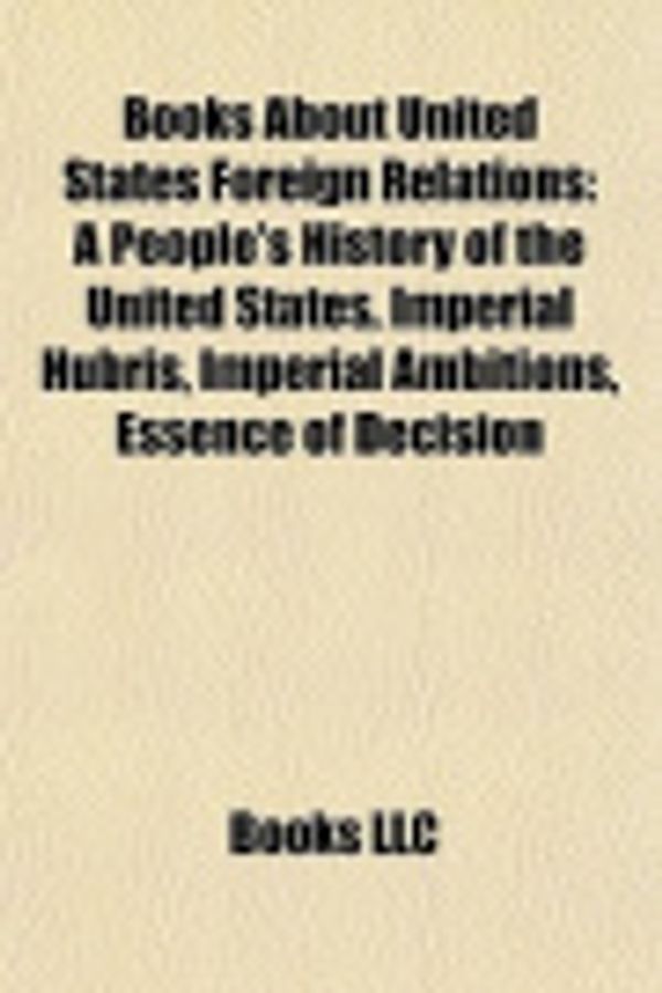 Cover Art for 9781156406182, Books about United States Foreign Relations (Book Guide): A People’s History of the United States, Imperial Hubris, Imperial Ambitions by Books Llc