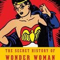 Cover Art for 8601422215779, The Secret History of Wonder Woman by Jill Lepore