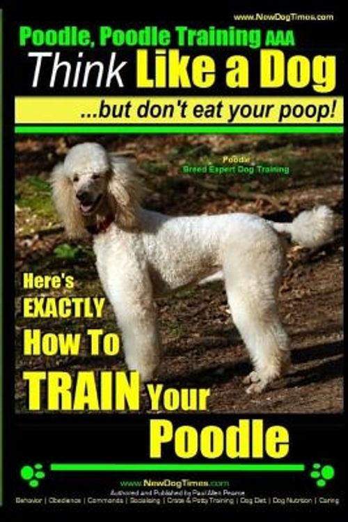 Cover Art for 9781500360672, Poodle, Poodle Training AAA AkcThink Like a Dog, But Don't Eat Your Poop! Pood... by All Paul Allen Pearce