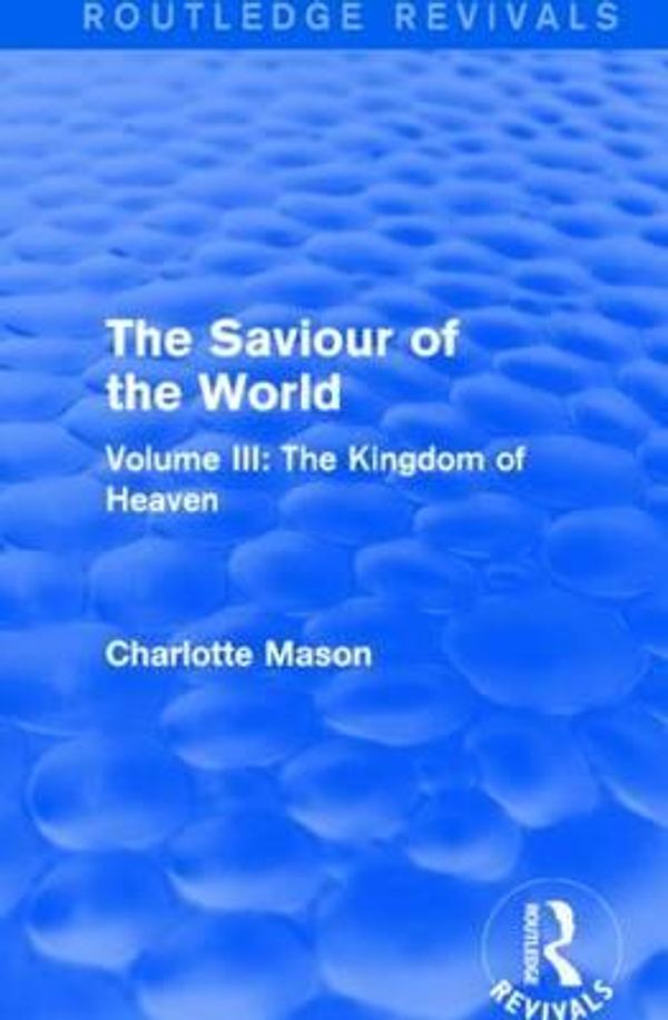 Cover Art for 9781138900820, The Saviour of the WorldThe Kingdom of Heaven Volume III by Charlotte M. Mason