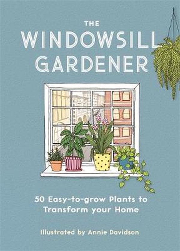 Cover Art for 9781789291957, The Windowsill Gardener: 50 Easy-to-grow Plants to Transform Your Home by Annie Davidson