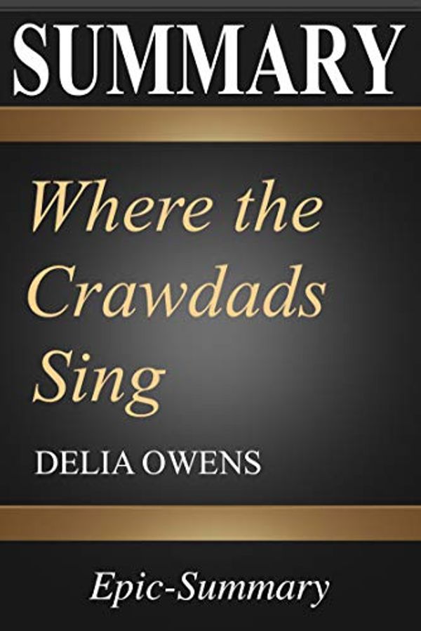 Cover Art for B07P5SSQNT, Summary: Where the Crawdads Sing | A Comprehensive Summary  to the Book of Delia Owens (Epic Summary Books 3) by Epic Summary