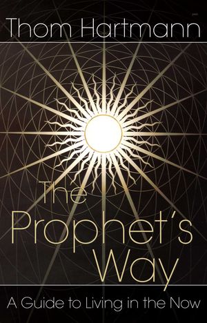 Cover Art for 9780892811984, The Prophet’s Way: A Guide to Living in the Now by Thom Hartmann