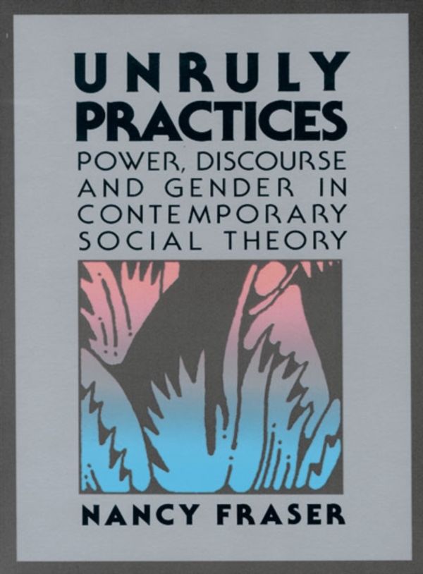 Cover Art for 9780816617784, Unruly Practices: Power, Discourse and Gender in Contemporary Social by Nancy Fraser