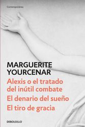 Cover Art for 9786073164436, Alexis O El Tratado del Inútil Combate - El Denario del Sueño - El Tiro de Gracia by Marguerite Yourcenar