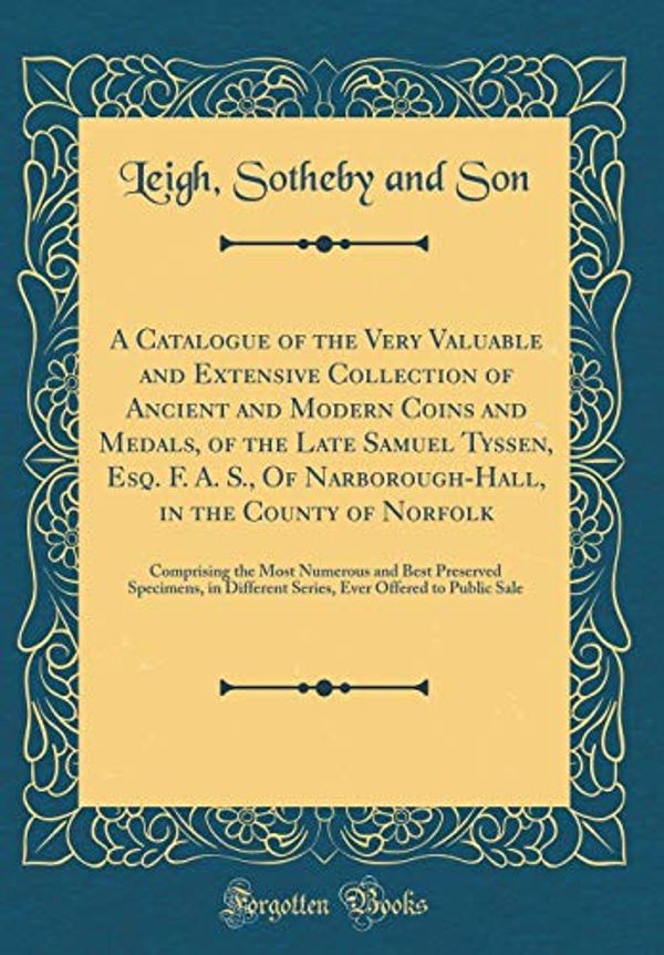 Cover Art for 9780265822357, A Catalogue of the Very Valuable and Extensive Collection of Ancient and Modern Coins and Medals, of the Late Samuel Tyssen, Esq. F. A. S., Of ... and Best Preserved Specimens, in Differe by Leigh Sotheby and Son