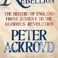 Cover Art for B00J6TV0H8, Rebellion: The History of England from James I to the Glorious Revolution by Peter Ackroyd