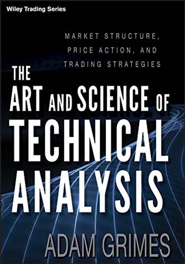 Cover Art for 0884247263288, The Art and Science of Technical Analysis: Market Structure, Price Action, and Trading Strategies by Adam Grimes