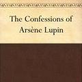 Cover Art for B004UJKSVI, The Confessions of Arsène Lupin by Maurice Leblanc