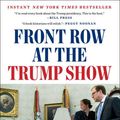 Cover Art for 9781524745646, Front Row at the Trump Show by Jonathan Karl