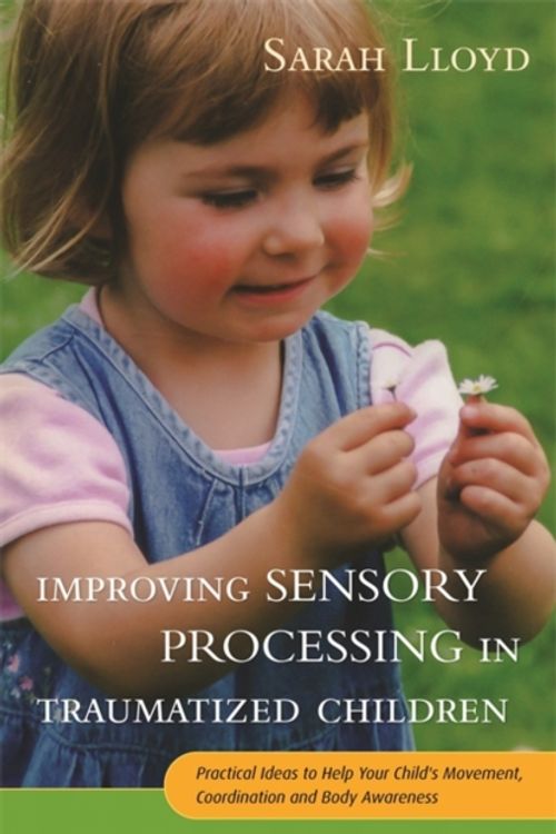 Cover Art for 9781785920042, Improving Sensory Processing in Traumatized ChildrenPractical Ideas to Help Your Child's Movement, ... by Sarah Lloyd