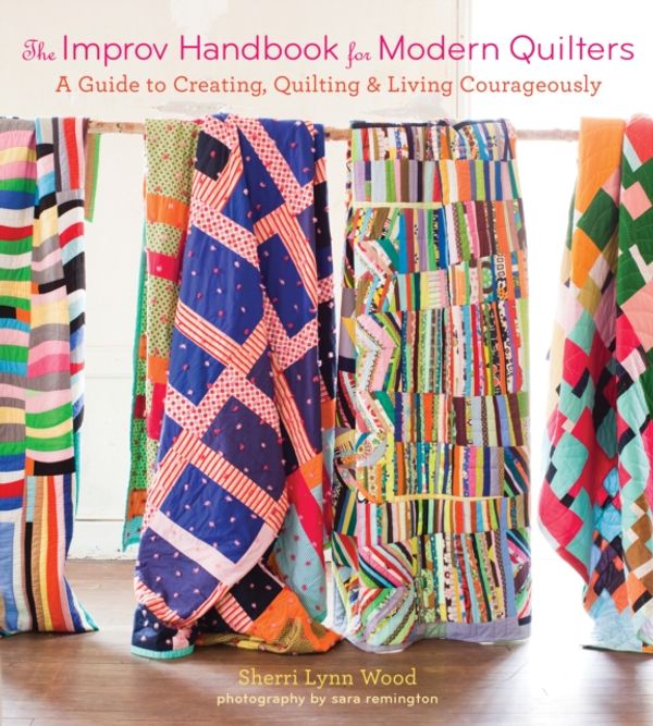 Cover Art for 9781617691386, The Improv Handbook for Modern Quilters: A Practical Guide for Creating, Quilting, and Living Spontaneously by Sherri Wood