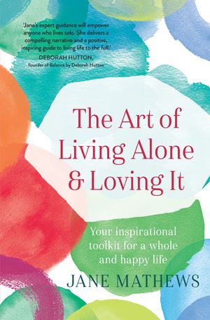 Cover Art for 9781760523619, The Art of Living Alone and Loving ItYour inspirational toolkit for a whole and happ... by Jane Mathews