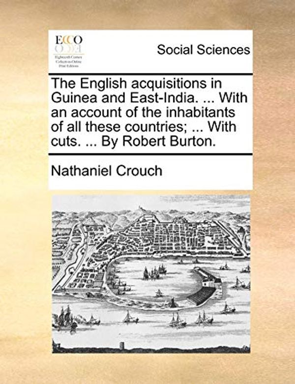 Cover Art for 9781170109830, The English Acquisitions in Guinea and East-India. ... with an Account of the Inhabitants of All These Countries; ... with Cuts. ... by Robert Burton. by Nathaniel Crouch