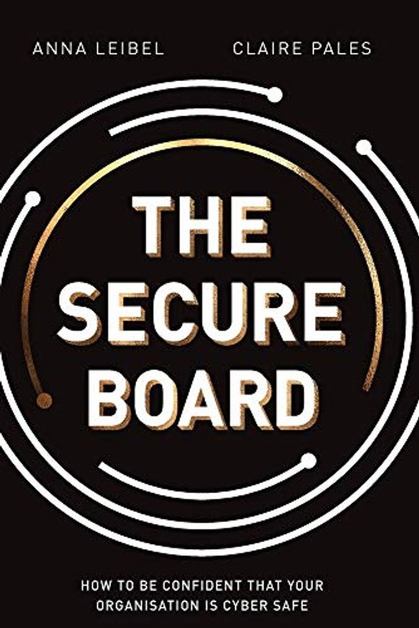 Cover Art for 9780648973690, The Secure Board: How To Be Confident That Your Organisation Is Cyber Safe by Anna Leibel, Claire Pales