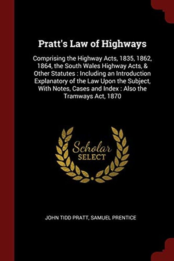 Cover Art for 9781375730433, Pratt's Law of Highways: Comprising the Highway Acts, 1835, 1862, 1864, the South Wales Highway Acts, & Other Statutes : Including an Introduction ... Cases and Index : Also the Tramways Act, 1870 by John Tidd Pratt, Samuel Prentice